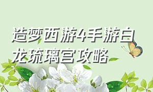 造梦西游4手游白龙琉璃宫攻略