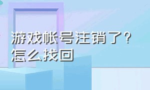 游戏帐号注销了?怎么找回