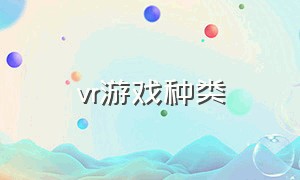 vr游戏种类（vr游戏类型大全）