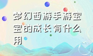 梦幻西游手游宝宝的成长有什么用（梦幻西游手游宝宝成长资质哪个好）