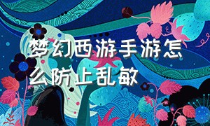 梦幻西游手游怎么防止乱敏