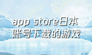 app store日本账号下载的游戏