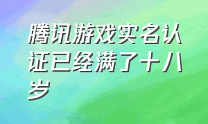 腾讯游戏实名认证已经满了十八岁