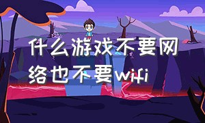 什么游戏不要网络也不要wifi