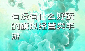 有没有什么好玩的模拟经营类手游（有没有什么好玩的模拟经营类手游游戏）