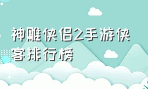 神雕侠侣2手游侠客排行榜