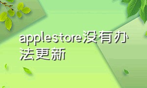 applestore没有办法更新（为什么apple store 无法更新）