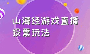 山海经游戏直播投票玩法（山海经小程序游戏开箱子攻略）