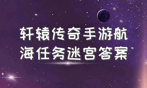 轩辕传奇手游航海任务迷宫答案