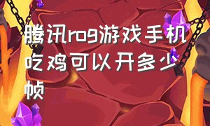 腾讯rog游戏手机吃鸡可以开多少帧