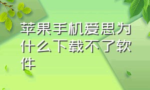 苹果手机爱思为什么下载不了软件