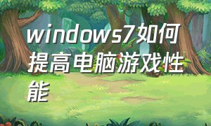 windows7如何提高电脑游戏性能