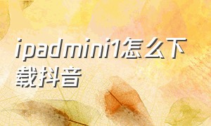 ipadmini1怎么下载抖音