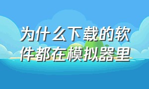 为什么下载的软件都在模拟器里