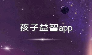 孩子益智app（孩子益智游戏）