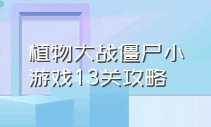 植物大战僵尸小游戏13关攻略