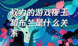 权力的游戏夜王和布兰是什么关系