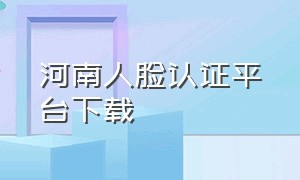 河南人脸认证平台下载