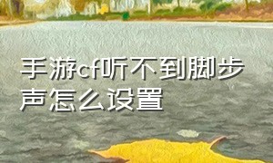 手游cf听不到脚步声怎么设置