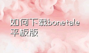 如何下载bonetale平板版（bonetale汉化版下载最新）