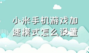 小米手机游戏加速模式怎么设置