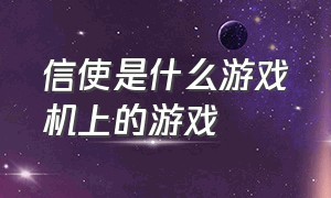 信使是什么游戏机上的游戏