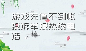 游戏充值不到帐投诉举报热线电话