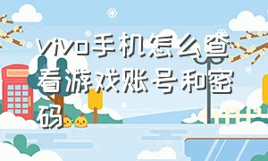 vivo手机怎么查看游戏账号和密码