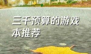 三千预算的游戏本推荐（三千左右的新游戏本推荐）