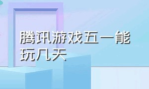 腾讯游戏五一能玩几天（腾讯游戏五一节假日能玩几个小时）