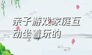 亲子游戏家庭互动坐着玩的