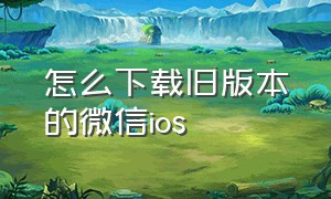 怎么下载旧版本的微信ios