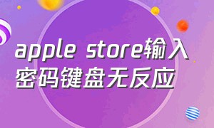 apple store输入密码键盘无反应
