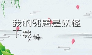 我的邻居是妖怪下载（我的邻居是妖怪txt全文下载）