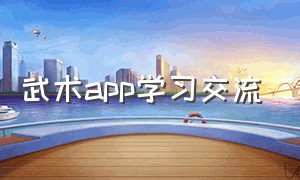 武术app学习交流（有没有好用的武术教学app）