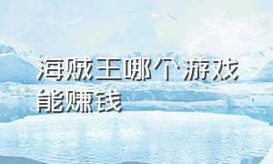 海贼王哪个游戏能赚钱