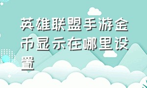 英雄联盟手游金币显示在哪里设置（英雄联盟手游收藏怎么显示）