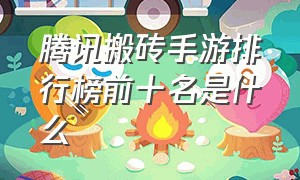 腾讯搬砖手游排行榜前十名是什么