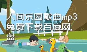 人间乐园歌曲mp3免费下载百度网盘（人间乐园mp3 百度网盘）