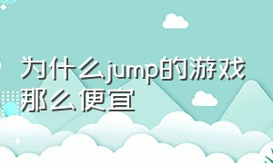 为什么jump的游戏那么便宜