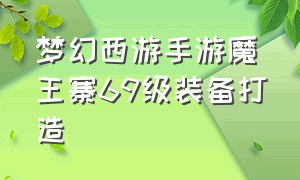 梦幻西游手游魔王寨69级装备打造