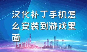 汉化补丁手机怎么安装到游戏里面