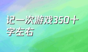 记一次游戏350十字左右