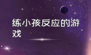 练小孩反应的游戏（练反应速度的游戏）