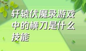 轩辕伏魔录游戏中的横刀是什么技能