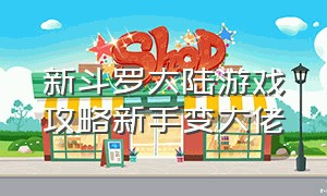 新斗罗大陆游戏攻略新手变大佬