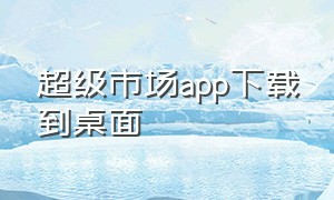 超级市场app下载到桌面