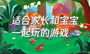 适合家长和宝宝一起玩的游戏