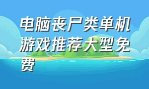 电脑丧尸类单机游戏推荐大型免费