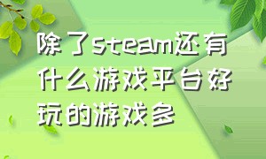 除了steam还有什么游戏平台好玩的游戏多